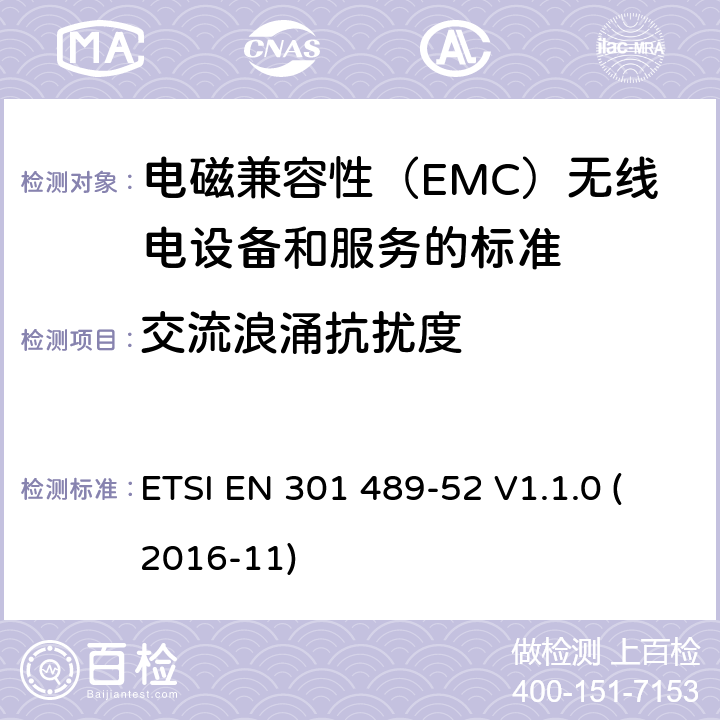 交流浪涌抗扰度 电磁兼容性（EMC）无线电设备和服务标准;第52部分：细胞通讯的具体条件移动和便携（UE）无线电和辅助设备;统一标准涵盖基本要求指令2014/53 / EU第3.1（b）条 ETSI EN 301 489-52 V1.1.0 (2016-11) 参考标准 ETSI EN 301 489-1 V2.1.1 (2017-02) 9.8 章节