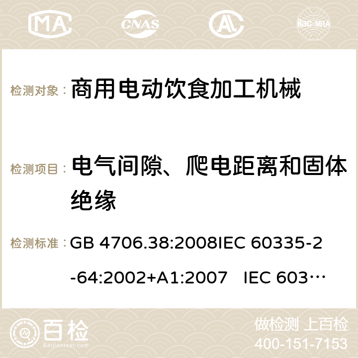 电气间隙、爬电距离和固体绝缘 商用电动饮食加工机械的特殊要求 GB 4706.38:2008
IEC 60335-2-64:2002+A1:2007 IEC 60335-2-64:2002+A1:2007+A2:2017 
EN 60335-2-64:2000+A1:2002
AS/NZS 60335.2.64:2000+ A1:2009 29