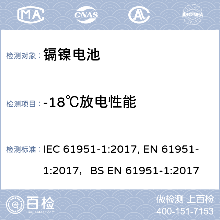 -18℃放电性能 含碱性或其他非酸性电解质的蓄电池和蓄电池组-便携式密封单体蓄电池- 第1部分：镍镉电池 IEC 61951-1:2017, EN 61951-1:2017，
BS EN 61951-1:2017 7.3.3