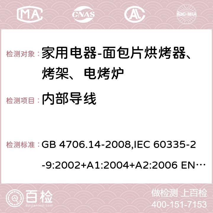 内部导线 家用和类似用途电器的安全 面包片烘烤器、烤架、电烤炉及类似用途器具的特殊要求 GB 4706.14-2008,IEC 60335-2-9:2002+A1:2004+A2:2006 EN 60335-2-9:2003 +A1:2004+A2:2006+A12:2007,AS/NZS 60335.2.9:2014+A1：2015+A2:2016 23