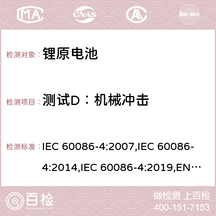 测试D：机械冲击 原电池第4部分：锂电池的安全要求 IEC 60086-4:2007,IEC 60086-4:2014,IEC 60086-4:2019,EN 60086-4:2015,EN 60086-4:2015,EN IEC 60086-4:2019 6.4.4