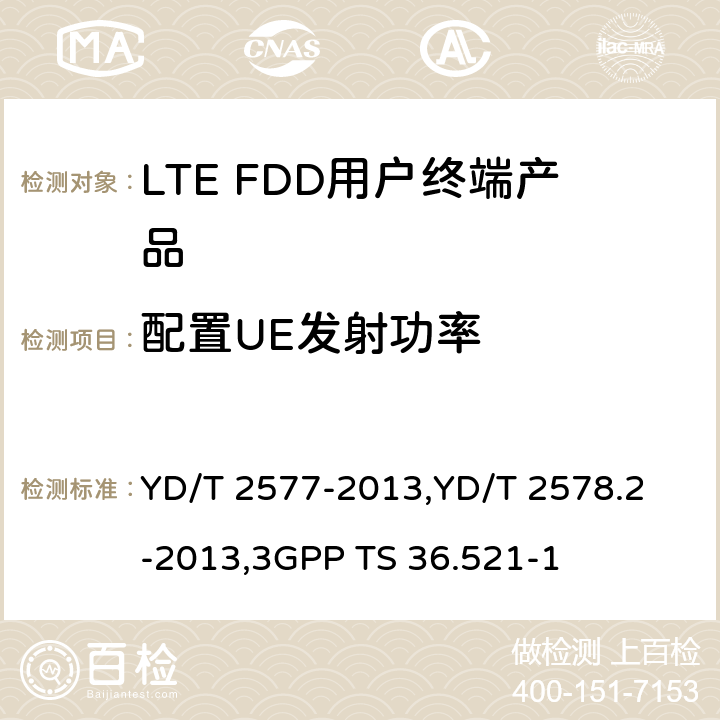 配置UE发射功率 《LTE FDD数字蜂窝移动通信网终端设备技术要求(第一阶段) 》,《LTE FDD数字蜂窝移动通信网终端设备测试方法(第一阶段)第2部分:无线射频性能测试》,《3GPP技术规范组无线电接入网改进型通用地面无线电接入（E-UTRA）用户设备（UE）一致性规范 无线电传输和接收 第1部分：一致性测试》 YD/T 2577-2013,
YD/T 2578.2-2013,
3GPP TS 36.521-1 8.2.2.4,5.2.4,6.2.5