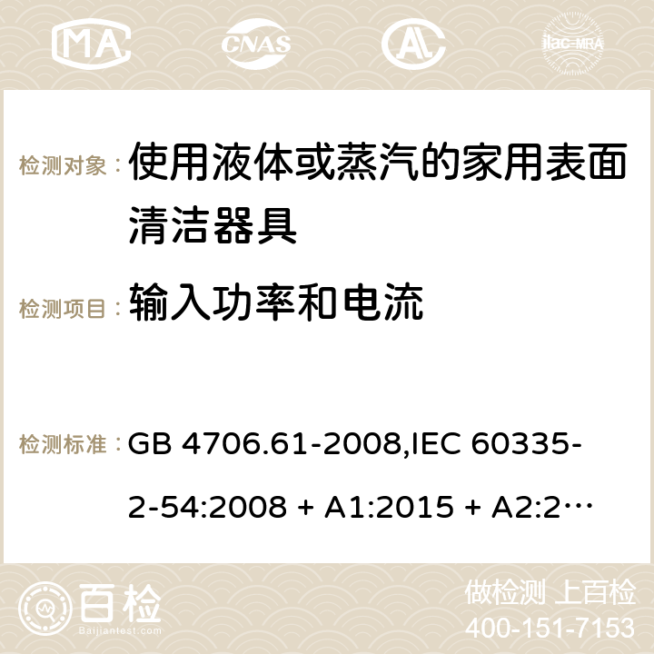 输入功率和电流 家用和类似用途电器的安全 使用液体或蒸汽的家用表面清洁器具的特殊要求 GB 4706.61-2008,
IEC 60335-2-54:2008 + A1:2015 + A2:2019,
EN 60335-2-54:2008 + A11:2012 + A1:2015,
AS/NZS 60335.2.54:2010 + A2:2016 + A3:2020,
BS EN 60335-2-54:2008 + A1:2015 10