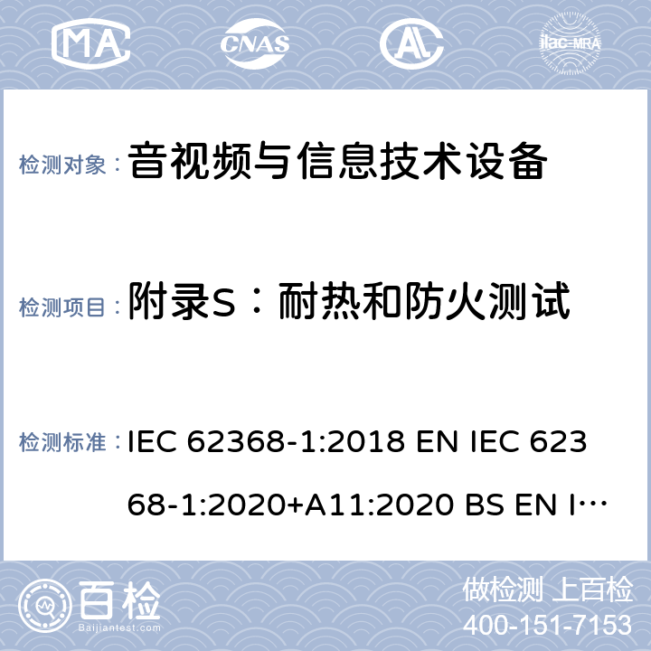 附录S：耐热和防火测试 音视频与信息技术设备 第1部分：安全要求 IEC 62368-1:2018 EN IEC 62368-1:2020+A11:2020 BS EN IEC 62368-1:2020+A11:2020 AS/NZS 62368-1:2018 UL 62368-1:2018 附录 Ｓ