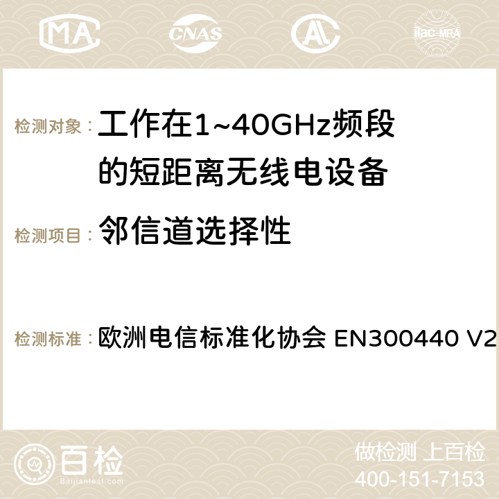 邻信道选择性 短距离设备（SRD);无线电设备工作在1~40GHz频率范围内；涵盖了2014/53/EU指令第3.2章节的基本要求的协调标准 欧洲电信标准化协会 EN300440 V2.2.1 4.3.3