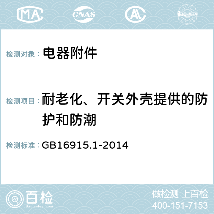 耐老化、开关外壳提供的防护和防潮 家用和类似用途固定式电气装置的开关第1部分：通用要求 GB16915.1-2014 15