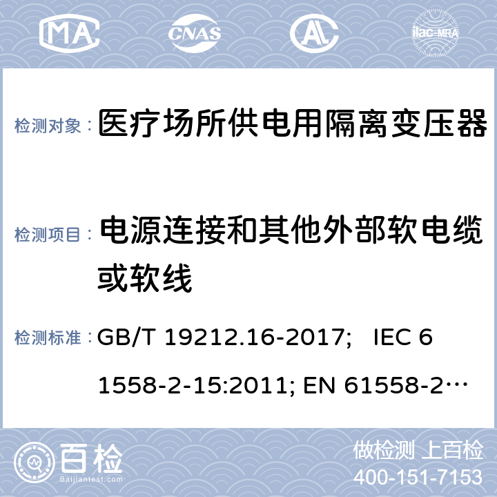 电源连接和其他外部软电缆或软线 医疗场所供电用隔离变压器 GB/T 19212.16-2017; IEC 61558-2-15:2011; EN 61558-2-15:2012; AS/NZS 61558.2.15:2012; BS EN 61558-2-15:2012 22