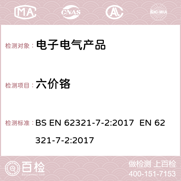 六价铬 电工产品某些物质的检测-第7-2部分：六价铬–比色法测定聚合物和电子产品中的六价铬 BS EN 62321-7-2:2017 EN 62321-7-2:2017