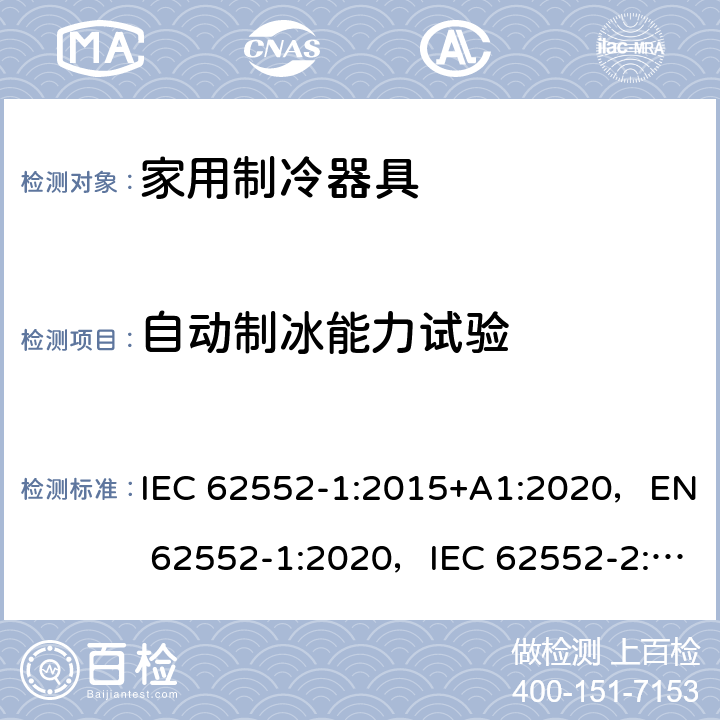 自动制冰能力试验 家用制冷器具性能和测试方法 IEC 62552-1:2015+A1:2020，EN 62552-1:2020，IEC 62552-2:2015+A1:2020, EN 62552-2:2020，MS IEC 62552-1:2016，MS IEC 62552-2:2016，NIS IEC 62552-1:2015，NIS IEC 62552-2:2015；AS/NZS IEC 62552.1:2018, AS/NZS IEC 62552.2:2018, KS IEC 62552-1:2015, KS IEC 62552-2:2015 9