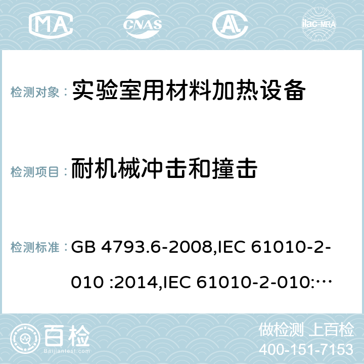 耐机械冲击和撞击 测量，控制和实验室用电气设备的安全要求 第2-010部分 实验室用材料加热设备的特殊要求 GB 4793.6-2008,IEC 61010-2-010 :2014,IEC 61010-2-010:2019, EN IEC 61010-2-010:2020, BS EN IEC 61010-2-010:2020 8