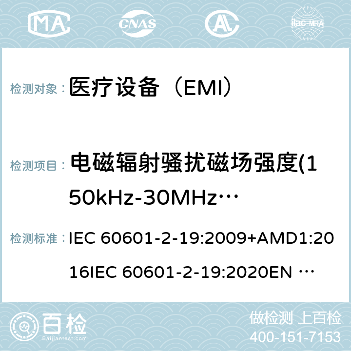 电磁辐射骚扰磁场强度(150kHz-30MHz)磁场强度(150kHz-30MHz) 医疗电气设备 第2-19部分:婴儿培养箱的基本安全和基本性能的特殊要求 IEC 60601-2-19:2009+AMD1:2016
IEC 60601-2-19:2020
EN 60601-2-19:2009 202