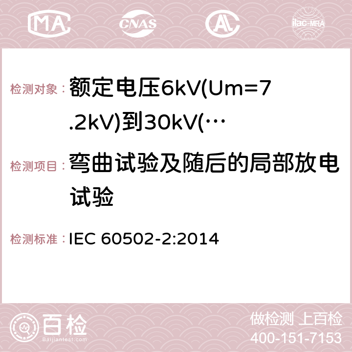 弯曲试验及随后的局部放电试验 额定电压1kV(Um=1.2kV)到30kV(Um=36kV)挤包绝缘电力电缆及附件 第2部分: 额定电压6kV(Um=7.2kV)到30kV(Um=36kV) IEC 60502-2:2014 18.2.4,18.2.5