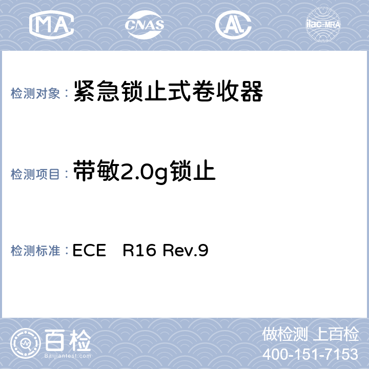 带敏2.0g锁止 ECE R16 关于批准1、机动车辆成员用安全带、约束系统、儿童约束系统和ISOFIX儿童约束系统 2、装有安全带、安全带提醒器、约束系统、儿童约束系统和ISOFIX儿童约束系统的车辆的统一规定  Rev.9 7.6.6