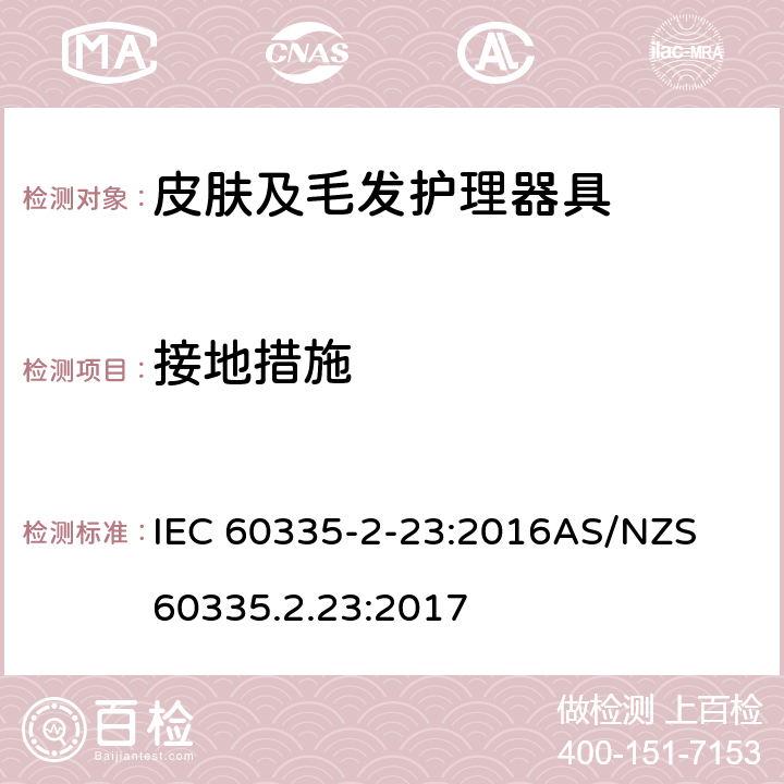 接地措施 家用和类似用途电器的安全　皮肤及毛发护理器具的特殊要求 IEC 60335-2-23:2016
AS/NZS 60335.2.23:2017 27