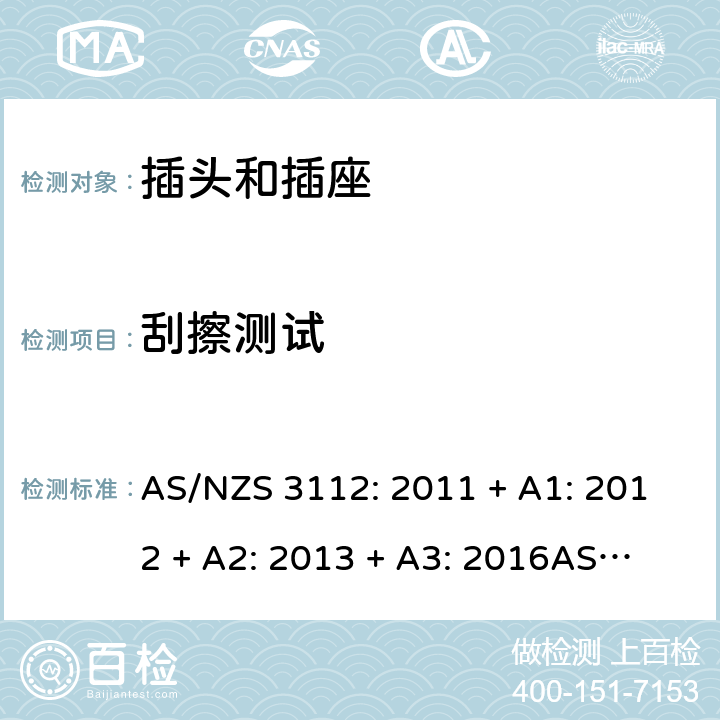 刮擦测试 认可和测试规格：插头和插座 AS/NZS 3112: 2011 + A1: 2012 + A2: 2013 + A3: 2016
AS/NZS 3112: 2017 Clause 2.13.13.6