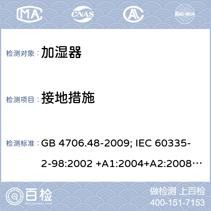 接地措施 家用和类似用途电器的安全 第2部分：加湿器的特殊要求 GB 4706.48-2009; IEC 60335-2-98:2002 +A1:2004+A2:2008; EN 60335-2-98:2003 +A1:2005+A2:2008; AS/NZS 60335.2.98:2005+A 1:2009+A2:2014 27