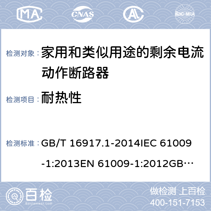 耐热性 家用和类似用途的带过电流保护的剩余电流动作断路器（RCBO）第1部分：一般规则 GB/T 16917.1-2014
IEC 61009-1:2013
EN 61009-1:2012
GB/T 16917.1-2003 9.14