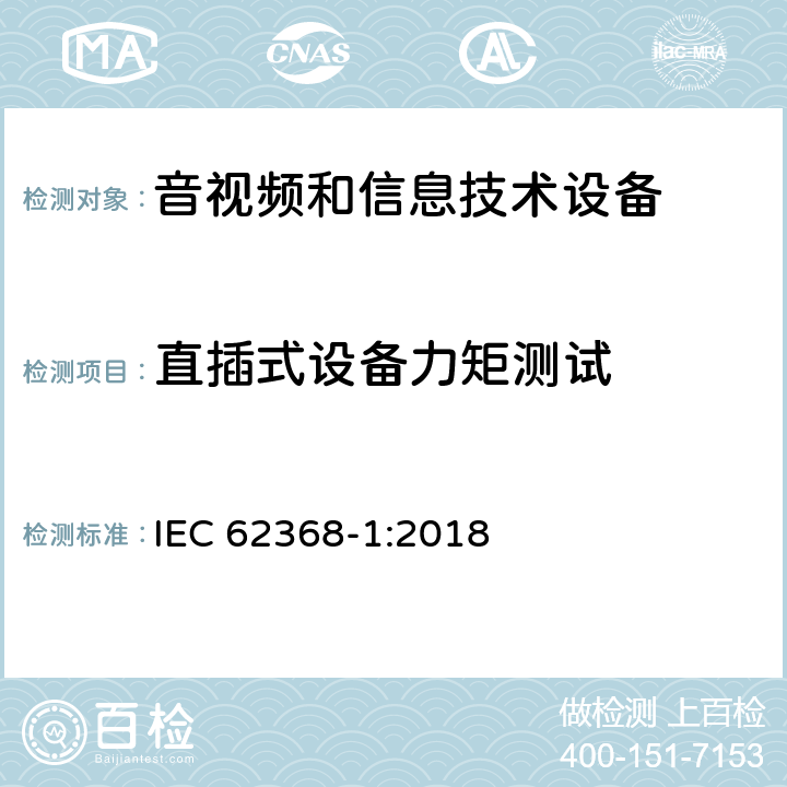 直插式设备力矩测试 音频、视频、信息技术和通信技术设备 第1 部分：安全要求 IEC 62368-1:2018 4.7