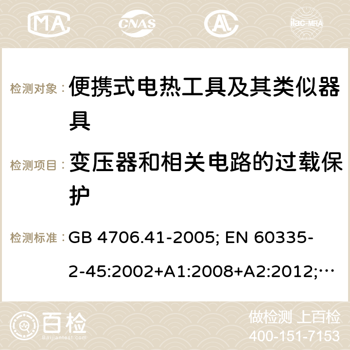 变压器和相关电路的过载保护 家用和类似用途电器的安全 便携式电热工具及其类似器具的特殊要求 GB 4706.41-2005; 
EN 60335-2-45:2002+A1:2008+A2:2012; 
IEC 60335-2-45:2002+A1:2008+A2:2011; 
AS/NZS 60335.2.45:2012; 
BS EN 60335-2-45:2002+A1:2008+A2:2012 17