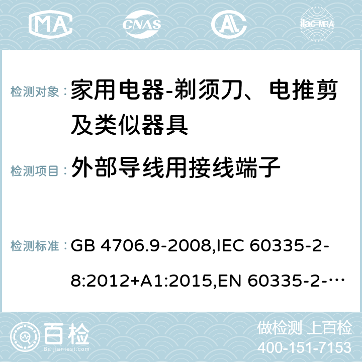 外部导线用接线端子 家用和类似用途电器的安全　剃须刀、电推剪及类似器具的特殊要求 GB 4706.9-2008,IEC 60335-2-8:2012+A1:2015,EN 60335-2-8:2015+ A1:2016,AS/NZS 60335.2.8：2004+A1:2006:A2:2009 26