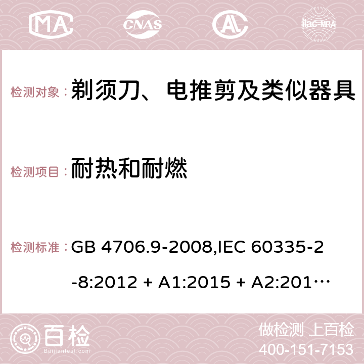 耐热和耐燃 家用和类似用途电器的安全 剃须刀、电推剪及类似器具的特殊要求 GB 4706.9-2008,
IEC 60335-2-8:2012 + A1:2015 + A2:2018,
EN 60335-2-8:2015 + A1:2016,
AS/NZS 60335.2.8:2013 + A1:2017 + A2:2019,
BS EN 60335-2-8:2015 + A1:2016,
UL 60335-2-8:2018 (Revision 1) 30