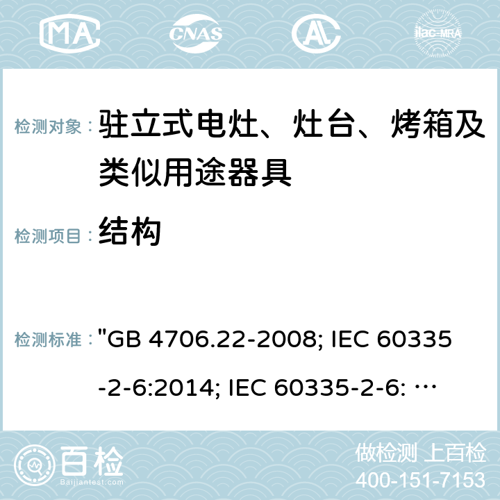 结构 家用和类似用途电器的安全 驻立式电灶、灶台、烤箱及类似用途器具的特殊要求 "GB 4706.22-2008; IEC 60335-2-6:2014; IEC 60335-2-6: 2014+A1:2018; EN 60335-2-6:2015; AS/NZS 60335.2.6:2014+A1:2015; EN 60335-2-6:2015+A1:2020+A11:2020; AS/NZS 60335.2.6: 2014+A1:2015+A2:2019; BS EN 60335-2-6:2015+A11:2020" 22