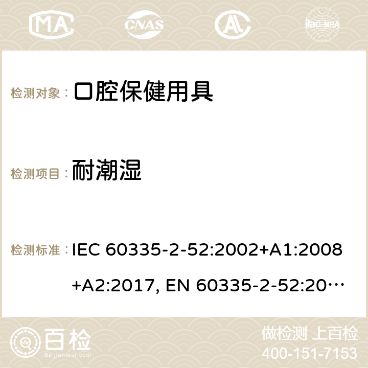 耐潮濕 家用和類似用途電器的安全 第2-52部分: 口腔衛生器具的特殊要求 IEC 60335-2-52:2002+A1:2008+A2:2017, EN 60335-2-52:2003+A1:2008+A11:2010+A12:2019, AS/NZS 60335.2.52:2018, GB 4706.59-2008 15