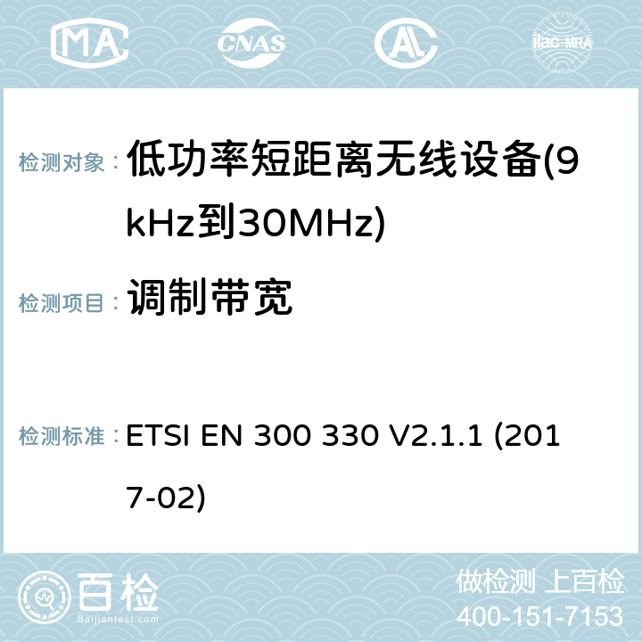 调制带宽 短距离设备（SRD）； 频率范围内的无线电设备 9 kHz至25 MHz和感应环路系统 在9 kHz至30 MHz的频率范围内; 涵盖基本要求的统一标准 指令2014/53/EU 第3.2条 ETSI EN 300 330 V2.1.1 (2017-02) 4.3.3