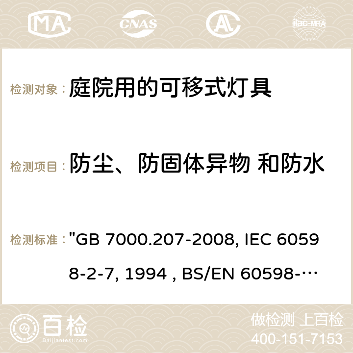 防尘、防固体异物 和防水 灯具 第2-7部分：特殊要求 庭园用可移式灯具 "GB 7000.207-2008, IEC 60598-2-7:1982/AMD2:1994 , BS/EN 60598-2-7:1989/A2:1996/C:1999, AS/NZS 60598.2.7:2005, JIS C 8105-2-7:2011 " 13