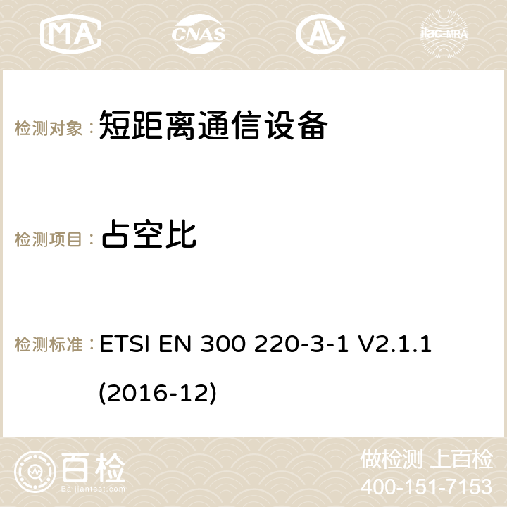 占空比 短距离设备（SRD）运行频率范围为25 MHz至1 000 MHz;第3-1部分：统一标准涵盖了基本要求2014/53 / EU指令第3.2条的要求;低功率循环高可靠性设备,社会报警设备在指定频率上运行（869,200 MHz至869,250 MHz） ETSI EN 300 220-3-1 V2.1.1 (2016-12) 4.2.4