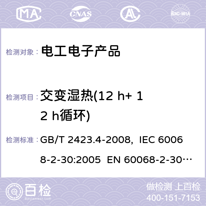 交变湿热(12 h+ 12 h循环) 电工电子产品环境试验第2部分：试验方法试验Db：交变湿热(12h+12h循环） GB/T 2423.4-2008, IEC 60068-2-30:2005 EN 60068-2-30:2005 6