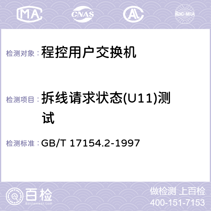 拆线请求状态(U11)测试 ISDN用户-网络接口第三层基本呼叫控制技术规范及测试方法 第2部分：第三层基本呼叫控制协议测试方法 GB/T 17154.2-1997 5