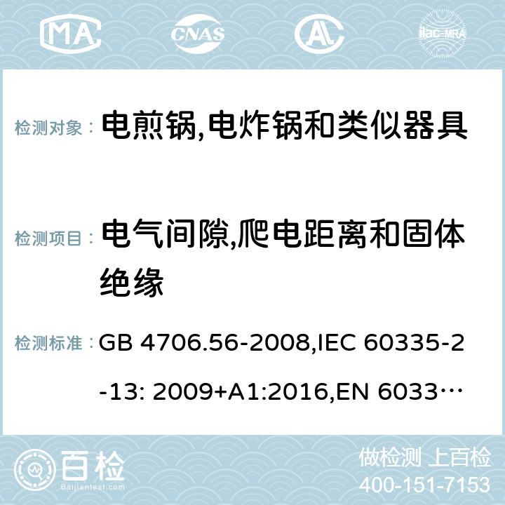 电气间隙,爬电距离和固体绝缘 家用和类似用途电器的安全 深油炸锅、油煎锅及类似器具的特殊要求 GB 4706.56-2008,IEC 60335-2-13: 2009+A1:2016,
EN 60335-2-13: 2010+A11:2012,
AS/NZS 60335.2.13:2017，BS EN 60335-2-13:2010+A1:2019,
EN 60335-2-13:2010/A1:2019, AS/NZS 60335.2.14:2017 Amd 1:2020 29