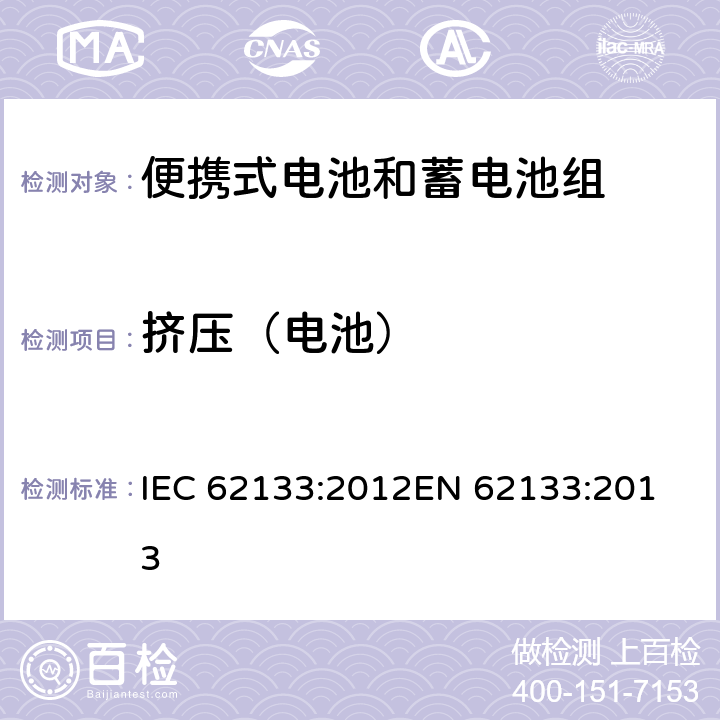 挤压（电池） 便携式电子产品用的含碱性或非酸性电解液的单体蓄电池和电池组-安全要求 IEC 62133:2012
EN 62133:2013 7.3.6