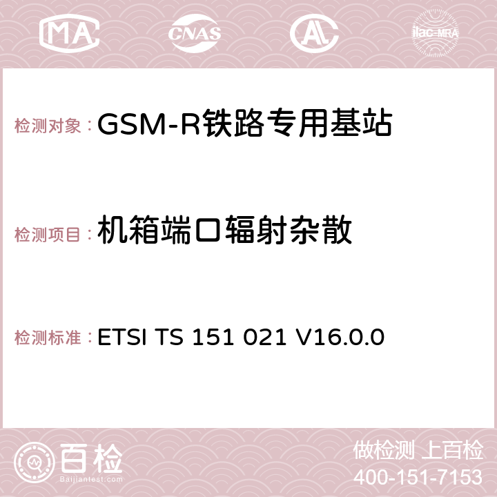 机箱端口辐射杂散 ETSI TS 151 021 《数字蜂窝电信系统（阶段2+）（GSM）; 基站系统（BSS）设备规范; 无线电方面》  V16.0.0 8