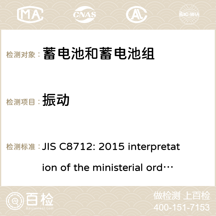 振动 用于便携设备的密封蓄电池和蓄电池组-安全要求 JIS C8712: 2015 interpretation of the ministerial ordinance specifying technical standarsfor electrical appliances and materials (20130605 商局 NO.3)Appendix 9 lithium ion secondary batteries 2