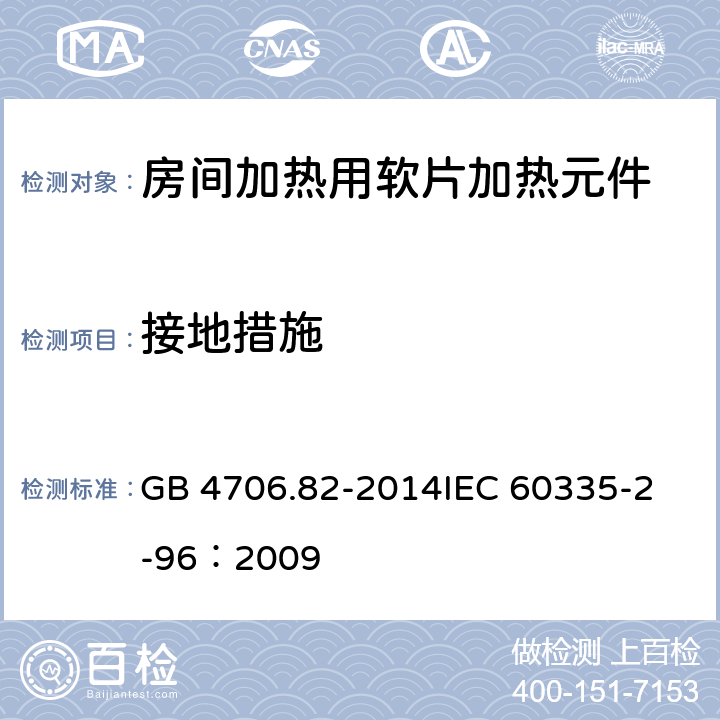 接地措施 家用和类似用途电器的安全 房间加热用软片加热元件的特殊要求 GB 4706.82-2014
IEC 60335-2-96：2009 27