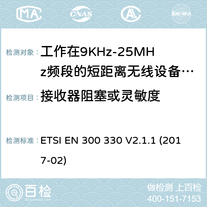 接收器阻塞或灵敏度 工作在9KHz-25MHz频段的短距离无线设备和工作在9KHz-30MHz频段的线圈感应设备；涵盖了2014/53/EU指令第3.2章节的基本要求的协调标准； ETSI EN 300 330 V2.1.1 (2017-02) 4.4，6.3