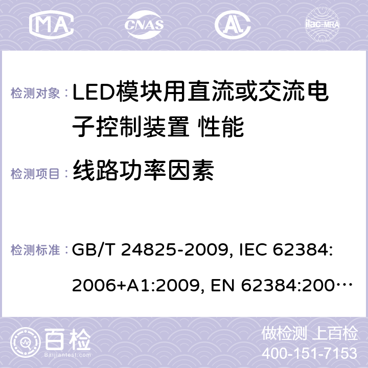 线路功率因素 LED模块用直流或交流电子控制装置 性能要求 GB/T 24825-2009, IEC 62384:2006+A1:2009, EN 62384:2006+A1:2009 9