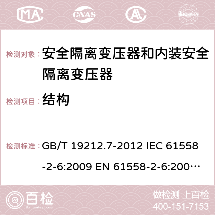 结构 电源电压为1100V及以下的变压器、电抗器、电源装置和类似产品的安全 第7部分：安全隔离变压器和内装安全隔离变压器的电源装置的特殊要求和试验 GB/T 19212.7-2012 IEC 61558-2-6:2009 EN 61558-2-6:2009 BS EN 61558-2-6:2009 AS/NZS 61558.2.6:2009+A1:2012 19