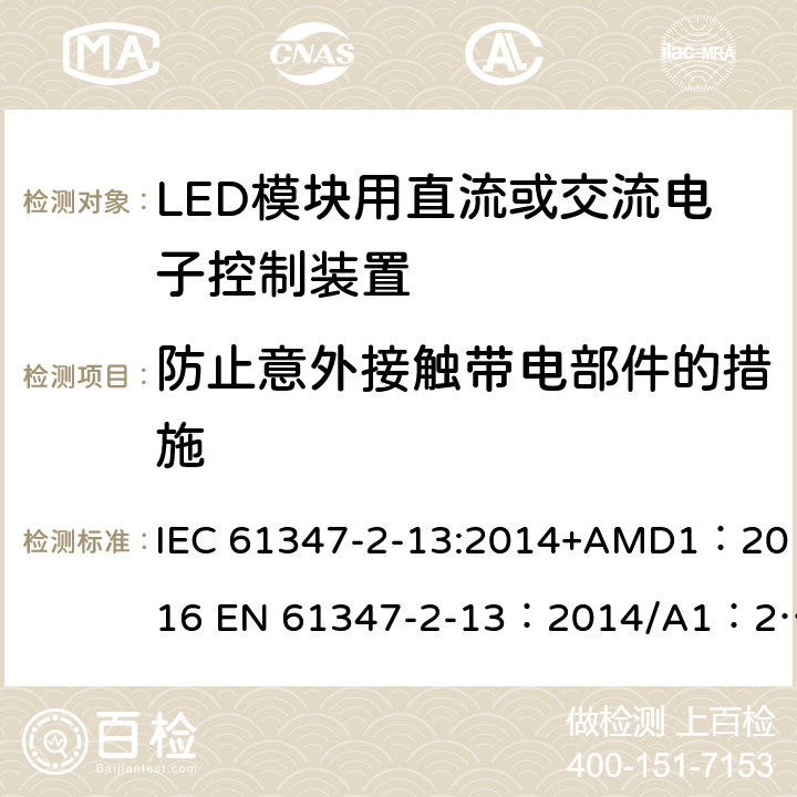 防止意外接触带电部件的措施 灯的控制装置 第2-13部分：LED模块用直流或交流电子控制装置的特殊要求 IEC 61347-2-13:2014+AMD1：2016 EN 61347-2-13：2014/A1：2017 AS 61347.2.13:2018 8