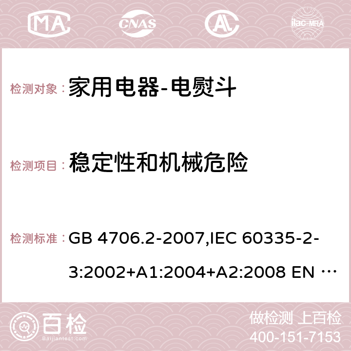 稳定性和机械危险 家用和类似用途电器的安全 电熨斗的特殊要求 GB 4706.2-2007,IEC 60335-2-3:2002+A1:2004+A2:2008 EN 60335-2-3:2002+A1:2005+ A2:2008+A11:2010,AS/NZS 60335.2.3:2012+A1：2016 20