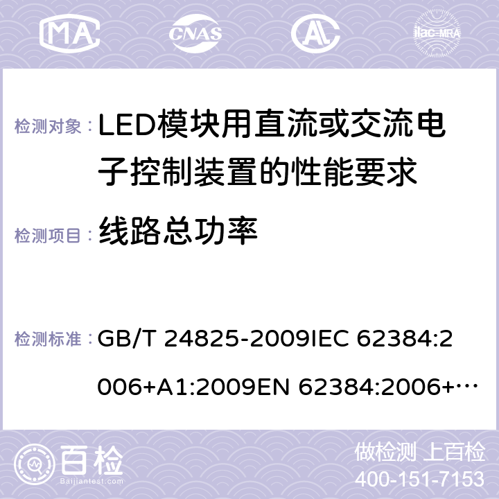 线路总功率 LED模块用直流或交流电子控制装置 性能要求 GB/T 24825-2009
IEC 62384:2006+A1:2009
EN 62384:2006+A1:2009 9