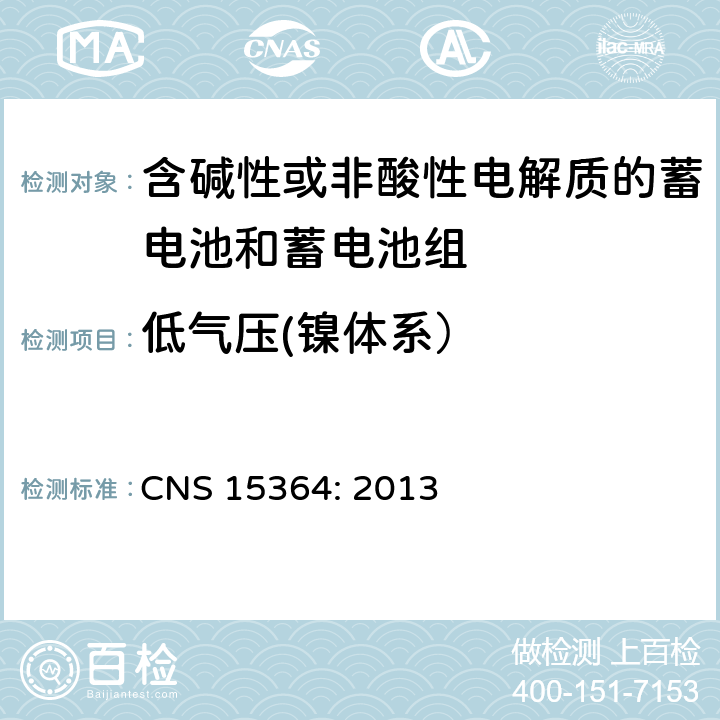 低气压(镍体系） CNS 15364 含碱性或其他非酸性电解质的蓄电池和蓄电池组 便携式密封蓄电池和蓄电池组的安全性要求 CNS 15364: 2013 7.3.7