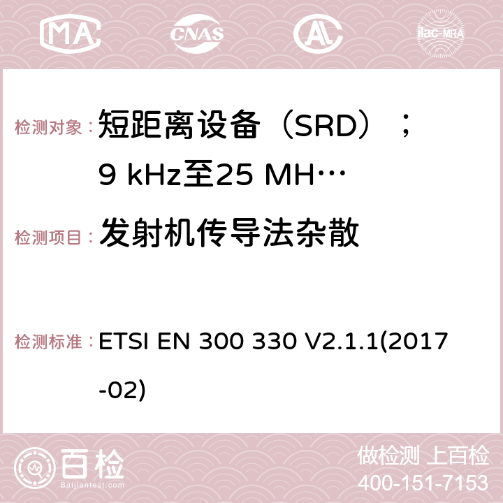 发射机传导法杂散 短距离设备（SRD）； 9 kHz至25 MHz频率范围内的无线电设备和9 kHz至30 MHz频率范围内的感应环路系统； 涵盖2014/53 / EU指令第3.2条基本要求的统一标准 ETSI EN 300 330 V2.1.1(2017-02) 6.2.7