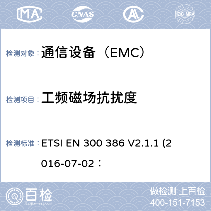 工频磁场抗扰度 电磁兼容性及无线频谱事务（ERM）； 电信网络设备电磁兼容要求 ETSI EN 300 386 
V2.1.1 
(2016-07-02；