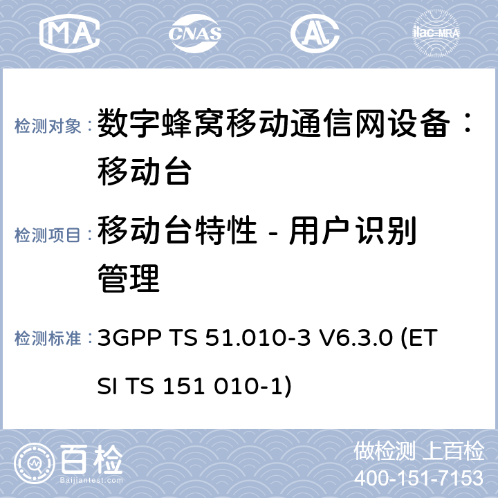 移动台特性 - 用户识别管理 3GPP TS 51.010 数字蜂窝通信系统 移动台一致性规范（第三部分）：层3 部分测试 -3 V6.3.0 (ETSI TS 151 010-1) -3 V6.3.0 (ETSI TS 151 010-1)