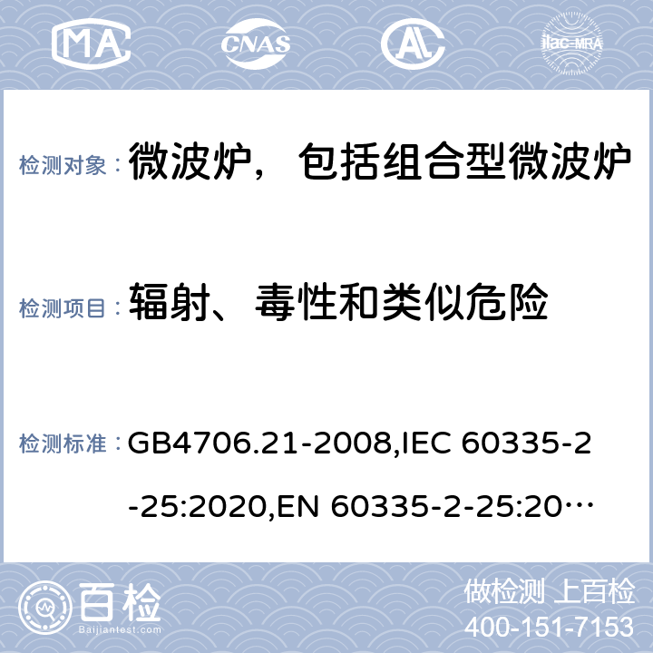 辐射、毒性和类似危险 家用和类似用途电器的安全 微波炉，包括组合型微波炉的特殊要求 GB4706.21-2008,
IEC 60335-2-25:2020,
EN 60335-2-25:2012 + A1:2015 + A2:2016,
AS/NZS 60335.2.25:2020,
BS EN 60335-2-25:2012 + A2:2016 32