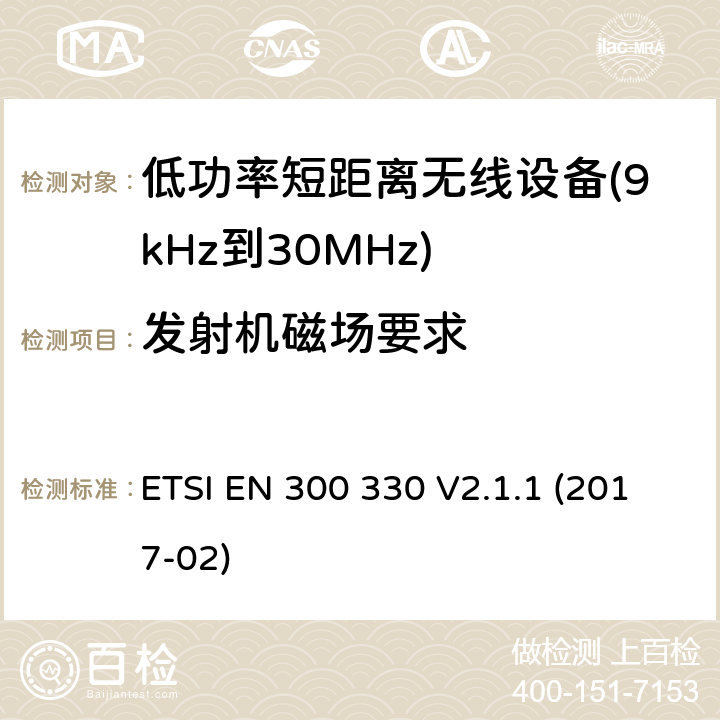 发射机磁场要求 短距离设备（SRD）； 频率范围内的无线电设备 9 kHz至25 MHz和感应环路系统 在9 kHz至30 MHz的频率范围内; 涵盖基本要求的统一标准 指令2014/53/EU 第3.2条 ETSI EN 300 330 V2.1.1 (2017-02) 4.3.4