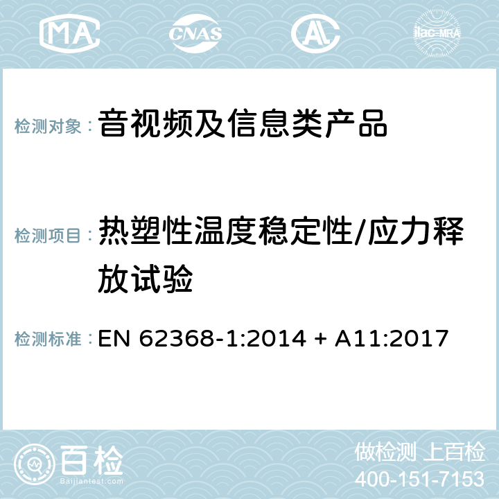 热塑性温度稳定性/应力释放试验 EN 62368-1:2014 音视频、信息和通讯技术设备 第1部分：安全要求  + A11:2017 8.10.6/附录T.8